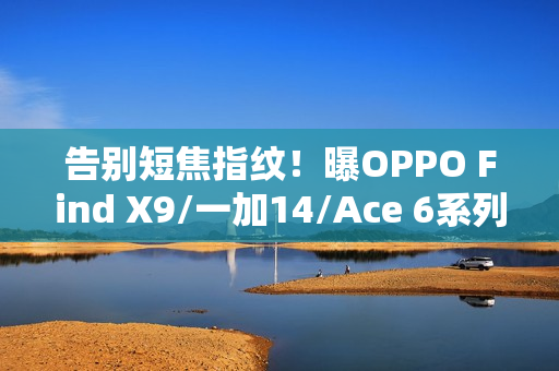 告别短焦指纹!曝OPPO Find X9/一加14/Ace 6系列升级超声波 告别短焦指纹!曝OPPO Find X9/一加14/Ace 6系列升级超声波