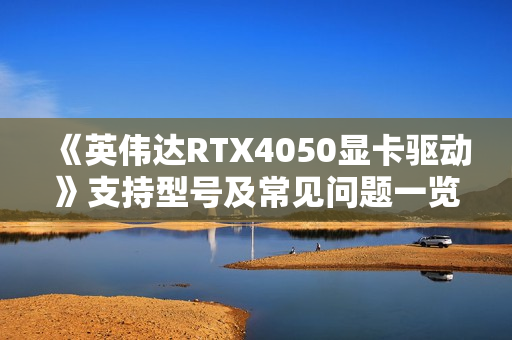 《英伟达RTX4050显卡驱动》支持型号及常见问题一览