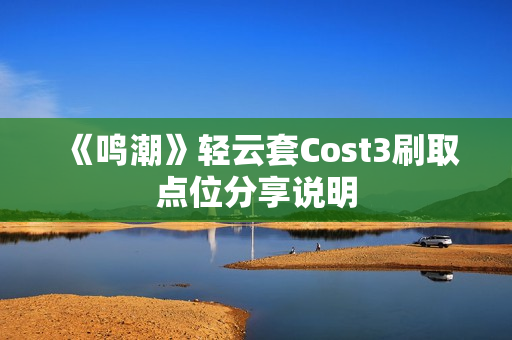 《鸣潮》轻云套Cost3刷取点位分享说明