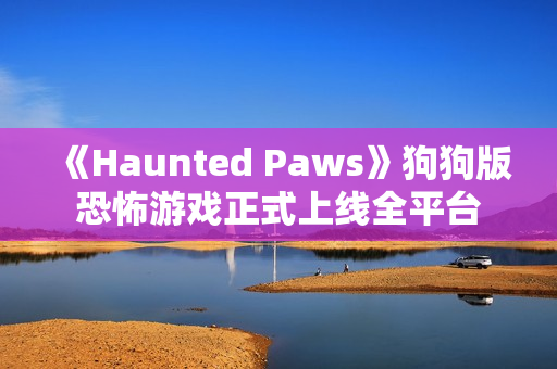 《Haunted Paws》狗狗版恐怖游戏正式上线全平台 《Haunted Paws》狗狗版恐怖游戏正式上线全平台
