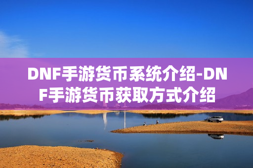 DNF手游货币系统介绍-DNF手游货币获取方式介绍