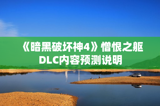 《暗黑破坏神4》憎恨之躯DLC内容预测说明
