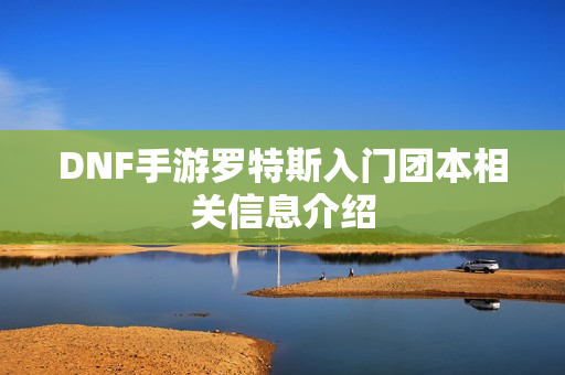 DNF手游罗特斯入门团本相关信息介绍