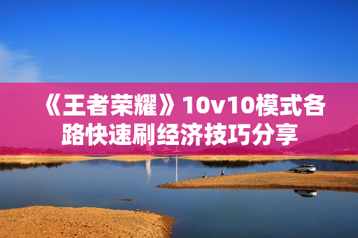 《王者荣耀》10v10模式各路快速刷经济技巧分享