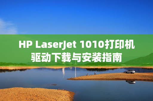 HP LaserJet 1010打印机驱动下载与安装指南