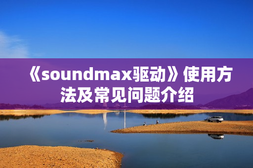 《soundmax驱动》使用方法及常见问题介绍