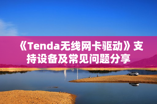 《Tenda无线网卡驱动》支持设备及常见问题分享