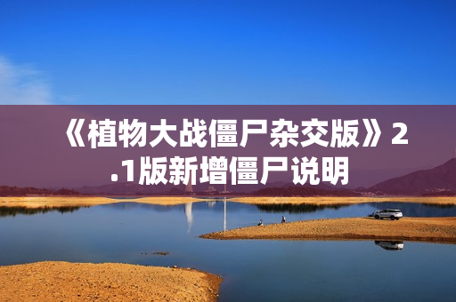 《植物大战僵尸杂交版》2.1版新增僵尸说明