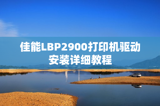佳能LBP2900打印机驱动安装详细教程 佳能LBP2900打印机驱动安装详细教程