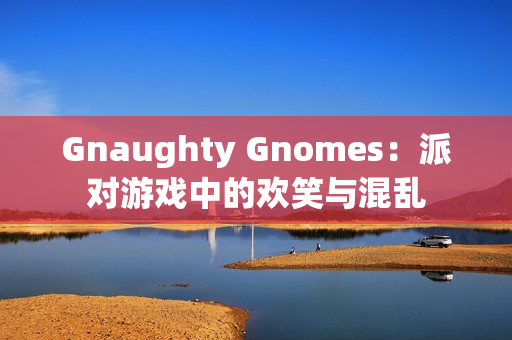 Gnaughty Gnomes:派对游戏中的欢笑与混乱 Gnaughty Gnomes:派对游戏中的欢笑与混乱