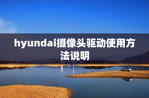 hyundai摄像头驱动使用方法说明