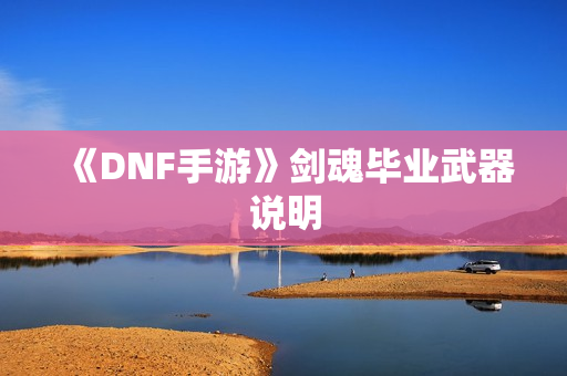 《DNF手游》剑魂毕业武器说明 《DNF手游》剑魂毕业武器说明