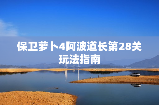 保卫萝卜4阿波道长第28关玩法指南