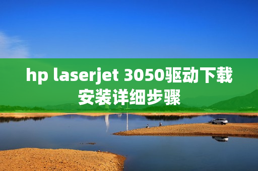 hp laserjet 3050驱动下载安装详细步骤