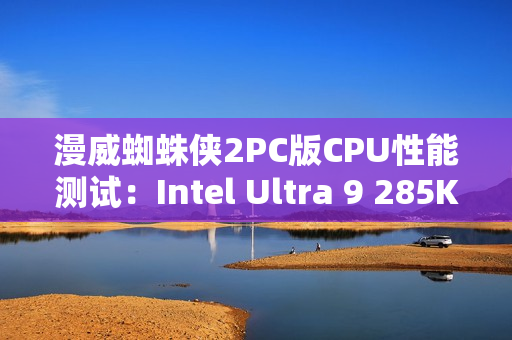 漫威蜘蛛侠2PC版CPU性能测试:Intel Ultra 9 285K脱颖而出 漫威蜘蛛侠2PC版CPU性能测试:Intel Ultra 9 285K脱颖而出