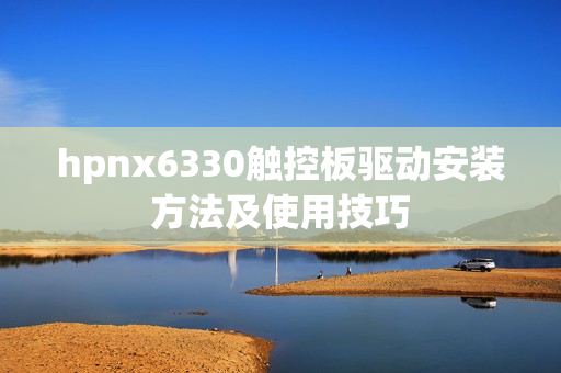 hpnx6330触控板驱动安装方法及使用技巧