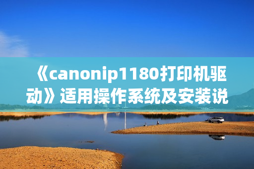 《canonip1180打印机驱动》适用操作系统及安装说明