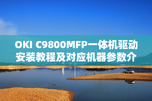 OKI C9800MFP一体机驱动安装教程及对应机器参数介绍