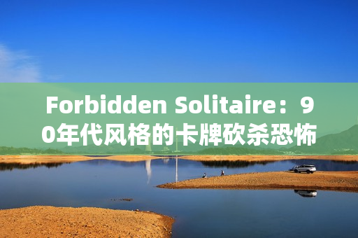 Forbidden Solitaire:90年代风格的卡牌砍杀恐怖游戏 Forbidden Solitaire:90年代风格的卡牌砍杀恐怖游戏