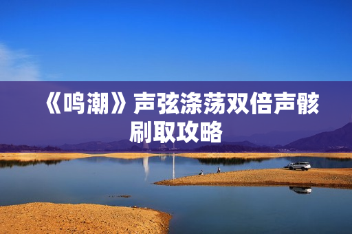 《鸣潮》声弦涤荡双倍声骸刷取攻略