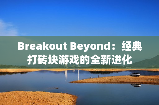 Breakout Beyond:经典打砖块游戏的全新进化 Breakout Beyond:经典打砖块游戏的全新进化