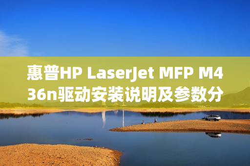 惠普HP LaserJet MFP M436n驱动安装说明及参数分享