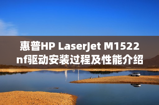 惠普HP LaserJet M1522nf驱动安装过程及性能介绍