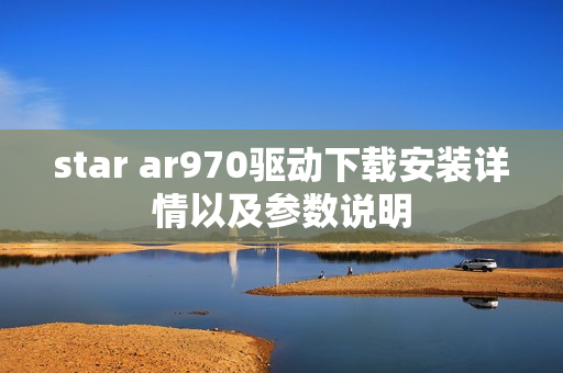 star ar970驱动下载安装详情以及参数说明
