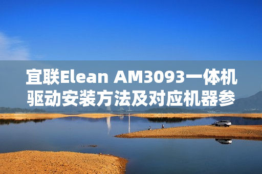 宜联Elean AM3093一体机驱动安装方法及对应机器参数一览