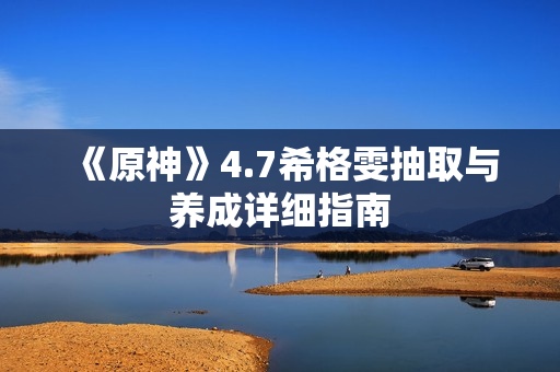 《原神》4.7希格雯抽取与养成详细指南