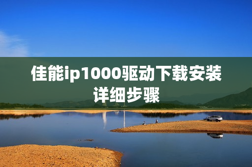 佳能ip1000驱动下载安装详细步骤
