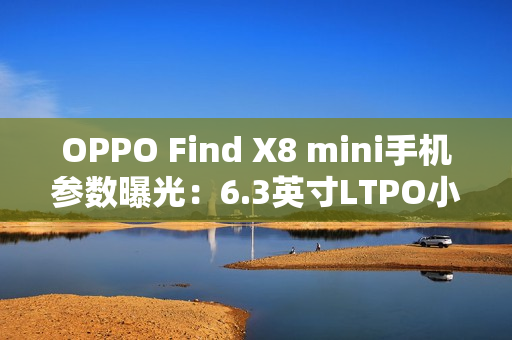 OPPO Find X8 mini手机参数曝光:6.3英寸LTPO小直屏,提供无线充 OPPO Find X8 mini手机参数曝光:6.3英寸LTPO小直屏,提供无线充