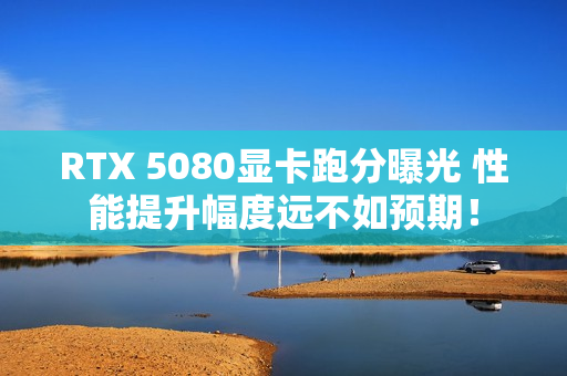 RTX 5080显卡跑分曝光 性能提升幅度远不如预期! RTX 5080显卡跑分曝光 性能提升幅度远不如预期!