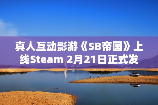 真人互动影游《SB帝国》上线Steam 2月21日正式发售