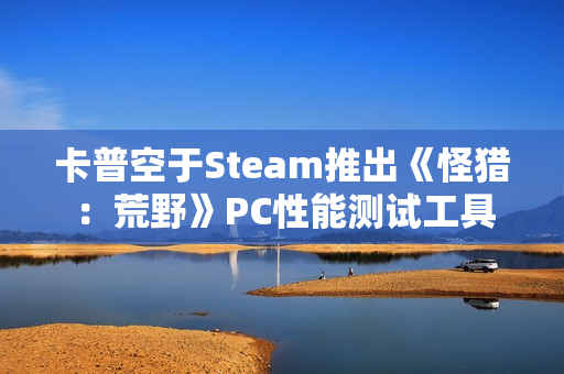 卡普空于Steam推出《怪猎：荒野》PC性能测试工具
