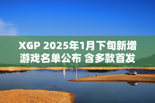 XGP 2025年1月下旬新增游戏名单公布 含多款首发新作 XGP 2025年1月下旬新增游戏名单公布 含多款首发新作