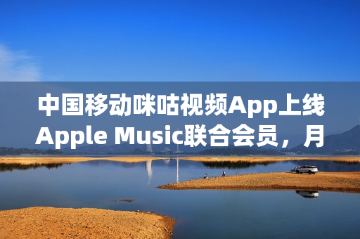 中国移动咪咕视频App上线Apple Music联合会员，月费29.9元
