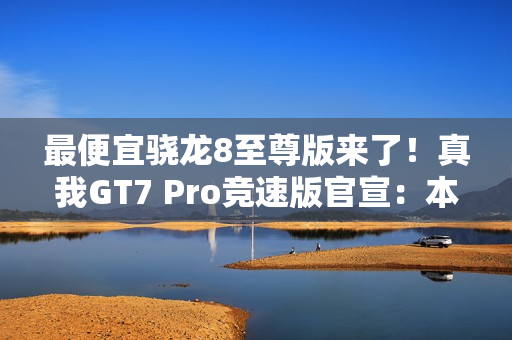 最便宜骁龙8至尊版来了！真我GT7 Pro竞速版官宣：本月发布