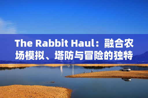 The Rabbit Haul:融合农场模拟、塔防与冒险的独特游戏体验 The Rabbit Haul:融合农场模拟、塔防与冒险的独特游戏体验