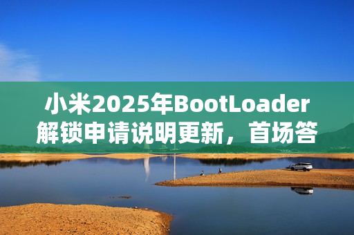 小米2025年BootLoader解锁申请说明更新,首场答题预计2月18日开始 小米2025年BootLoader解锁申请说明更新,首场答题预计2月18日开始