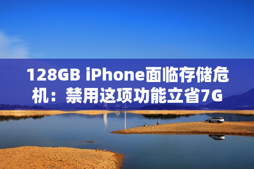 128GB iPhone面临存储危机：禁用这项功能立省7GB