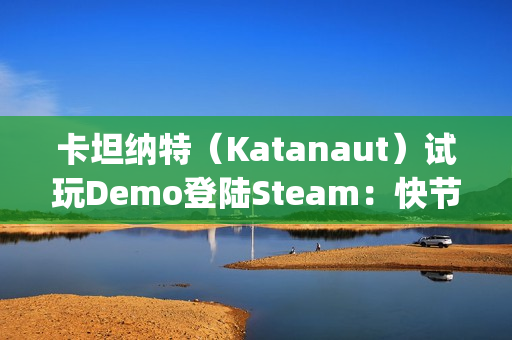 卡坦纳特（Katanaut）试玩Demo登陆Steam：快节奏轻度Rogue游戏中的宇宙恐怖之旅