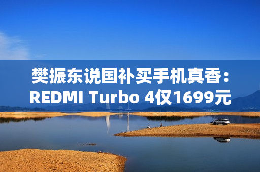 樊振东说国补买手机真香：REDMI Turbo 4仅1699元起
