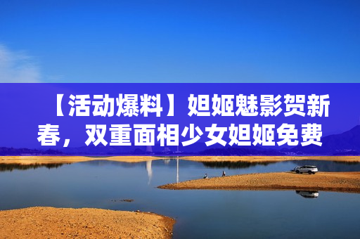 【活动爆料】妲姬魅影贺新春，双重面相少女妲姬免费获取！