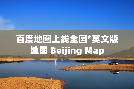 百度地图上线全国*英文版地图 Beijing Map