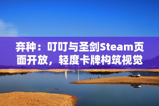 弃种：叮叮与圣剑Steam页面开放，轻度卡牌构筑视觉小说带你进入血色旅程