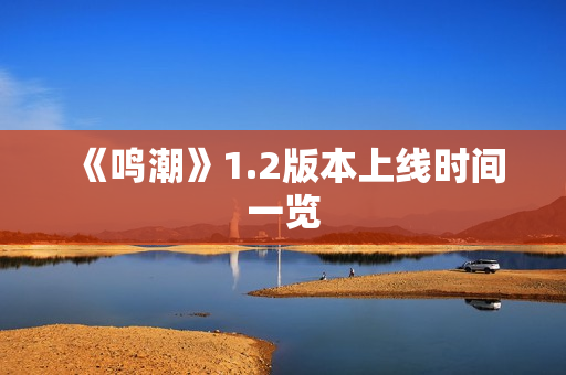 《鸣潮》1.2版本上线时间一览