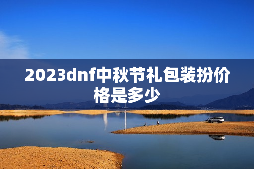 2023dnf中秋节礼包装扮价格是多少