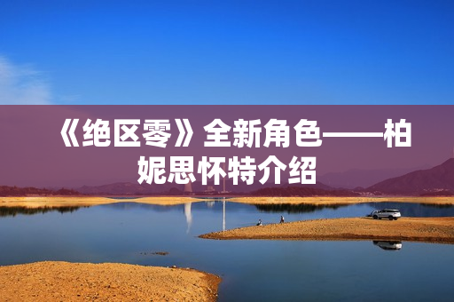 《绝区零》全新角色——柏妮思怀特介绍