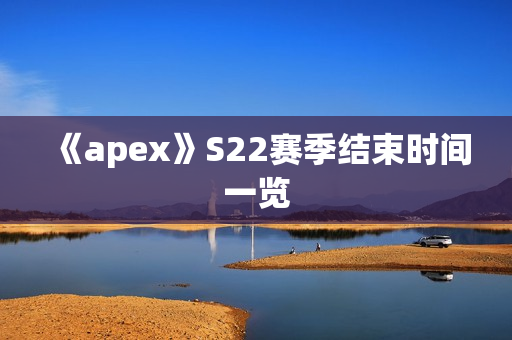 《apex》S22赛季结束时间一览